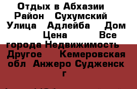 Отдых в Абхазии  › Район ­ Сухумский  › Улица ­ Адлейба  › Дом ­ 298 › Цена ­ 500 - Все города Недвижимость » Другое   . Кемеровская обл.,Анжеро-Судженск г.